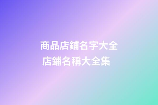 商品店鋪名字大全 店鋪名稱大全集-第1張-店鋪起名-玄機(jī)派